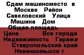 Сдам машиноместо  в Москве › Район ­ Савеловский › Улица ­ Мишина › Дом ­ 26 › Общая площадь ­ 13 › Цена ­ 8 000 - Все города Недвижимость » Гаражи   . Ставропольский край,Невинномысск г.